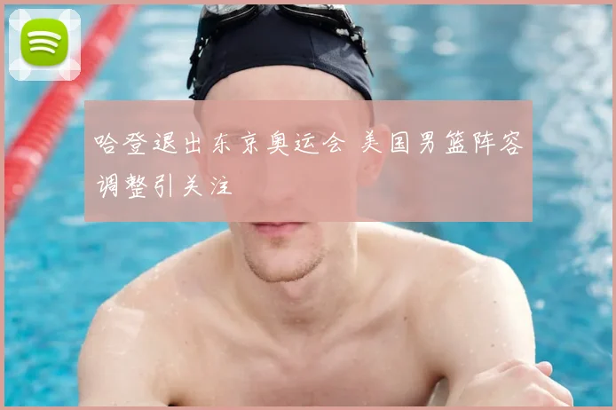 哈登退出东京奥运会 美国男篮阵容调整引关注