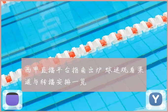 西甲直播平台指南出炉 球迷观看渠道与转播安排一览