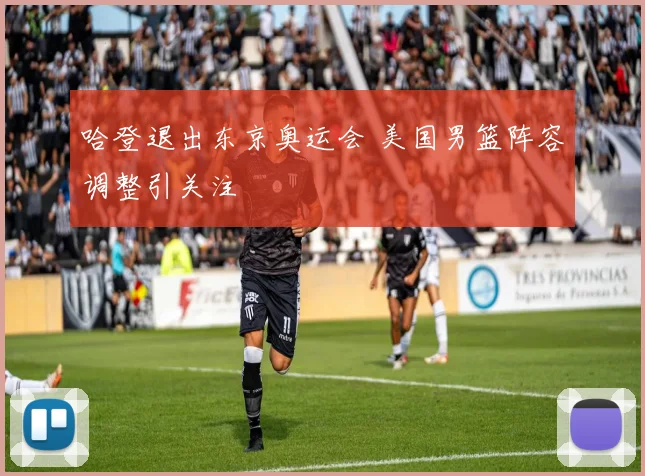 哈登退出东京奥运会 美国男篮阵容调整引关注