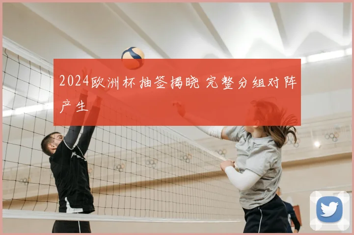 2024欧洲杯抽签揭晓 完整分组对阵产生