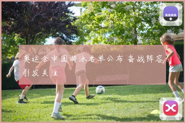 奥运会中国游泳名单公布 备战阵容引发关注