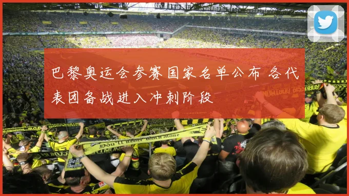 巴黎奥运会参赛国家名单公布 各代表团备战进入冲刺阶段