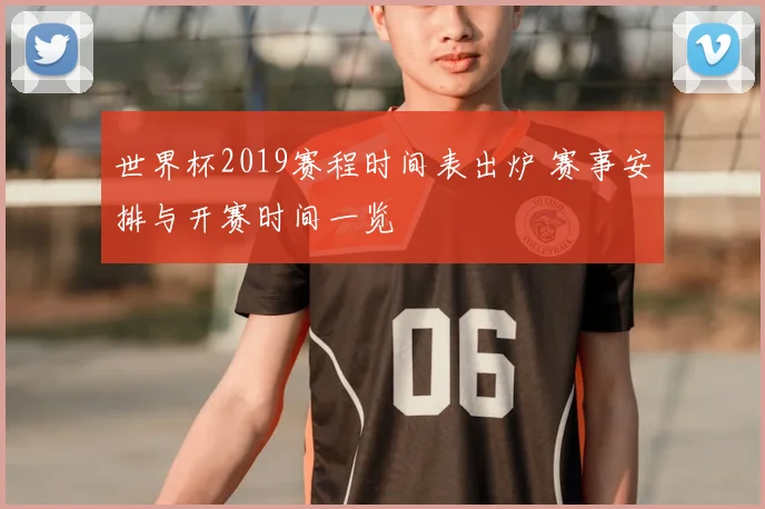 世界杯2019赛程时间表出炉 赛事安排与开赛时间一览