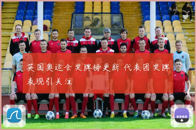 英国奥运会奖牌榜更新 代表团奖牌表现引关注
