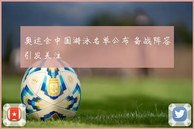 奥运会中国游泳名单公布 备战阵容引发关注