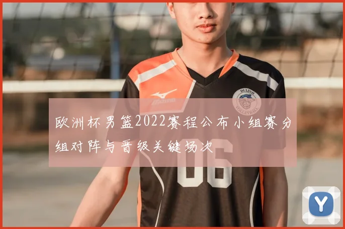 欧洲杯男篮2022赛程公布小组赛分组对阵与晋级关键场次