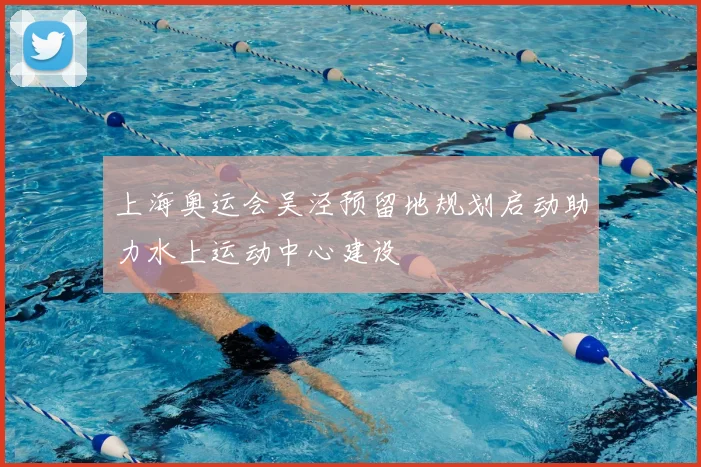 上海奥运会吴泾预留地规划启动助力水上运动中心建设