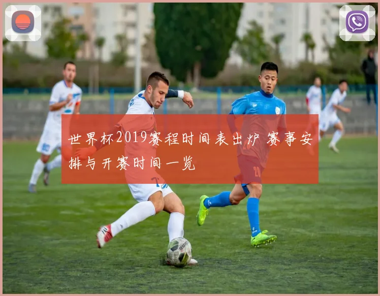世界杯2019赛程时间表出炉 赛事安排与开赛时间一览