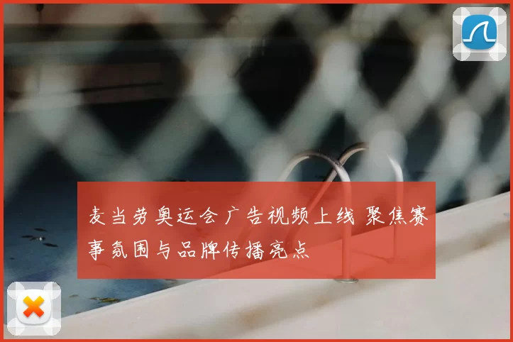 麦当劳奥运会广告视频上线 聚焦赛事氛围与品牌传播亮点