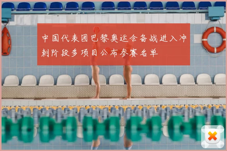 中国代表团巴黎奥运会备战进入冲刺阶段多项目公布参赛名单