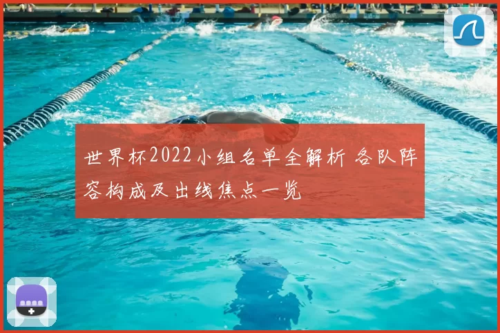 世界杯2022小组名单全解析 各队阵容构成及出线焦点一览