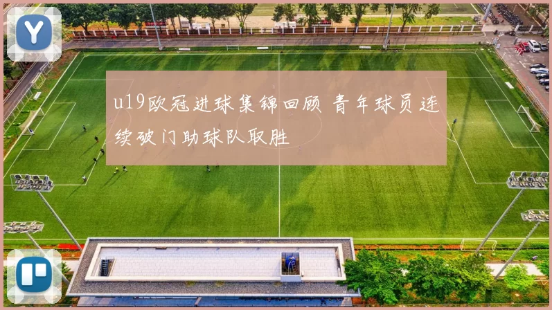 u19欧冠进球集锦回顾 青年球员连续破门助球队取胜