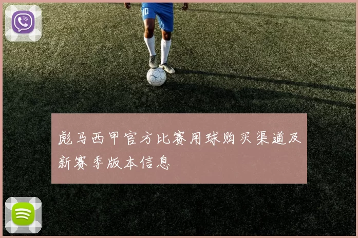 彪马西甲官方比赛用球购买渠道及新赛季版本信息