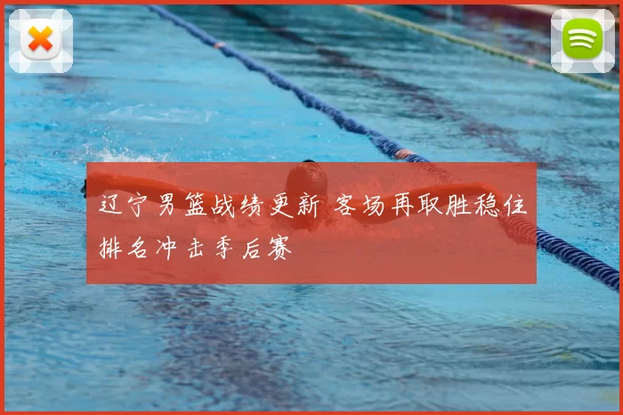辽宁男篮战绩更新 客场再取胜稳住排名冲击季后赛