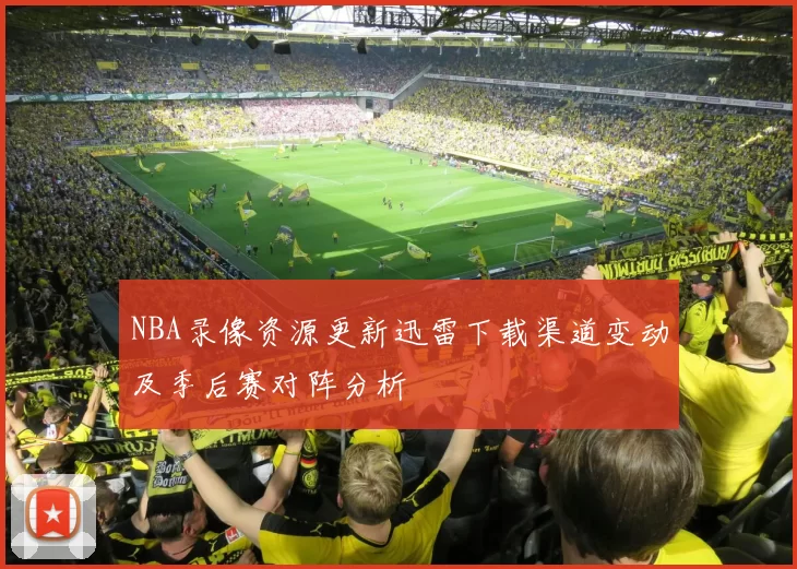 NBA录像资源更新迅雷下载渠道变动及季后赛对阵分析