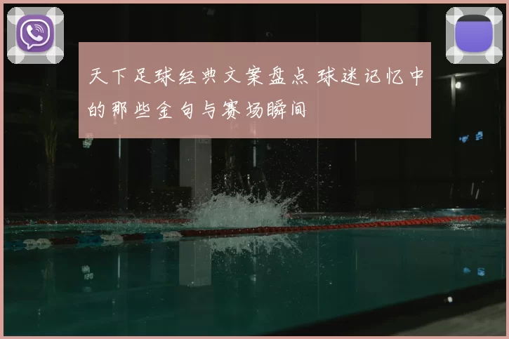 天下足球经典文案盘点 球迷记忆中的那些金句与赛场瞬间