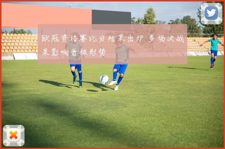 欧冠资格赛比分结果出炉 多场次战果影响晋级形势