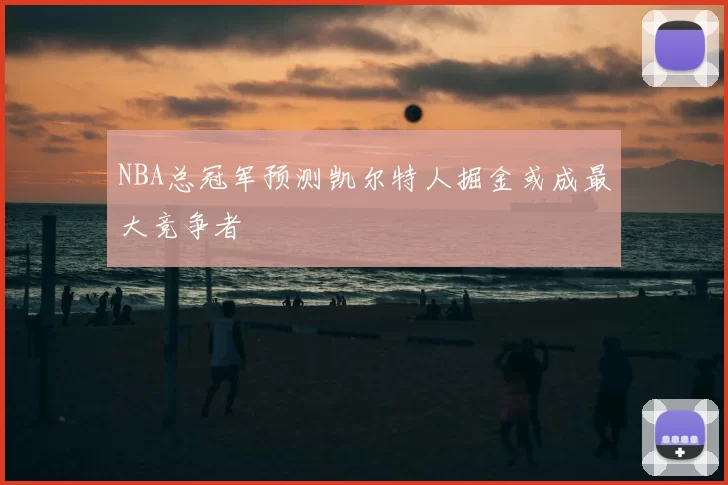 NBA总冠军预测凯尔特人掘金或成最大竞争者