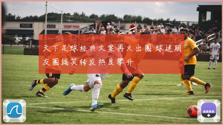 天下足球经典文案再火出圈 球迷朋友圈搞笑转发热度攀升