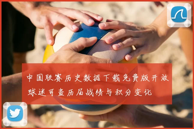 中国联赛历史数据下载免费版开放 球迷可查历届战绩与积分变化