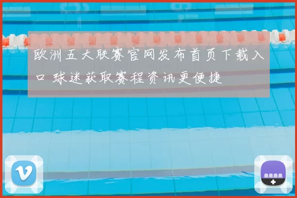 欧洲五大联赛官网发布首页下载入口 球迷获取赛程资讯更便捷