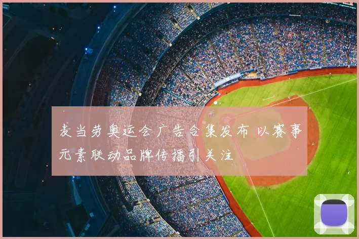 麦当劳奥运会广告合集发布 以赛事元素联动品牌传播引关注