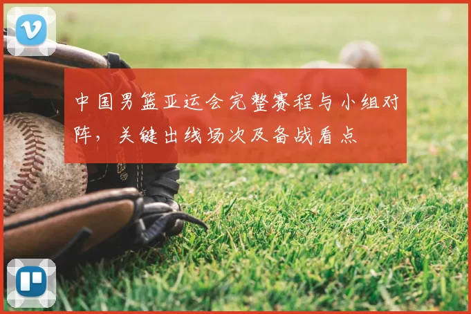 中国男篮亚运会完整赛程与小组对阵，关键出线场次及备战看点