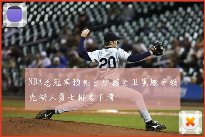 NBA总冠军预测出炉掘金卫冕概率领先湖人勇士排名下滑