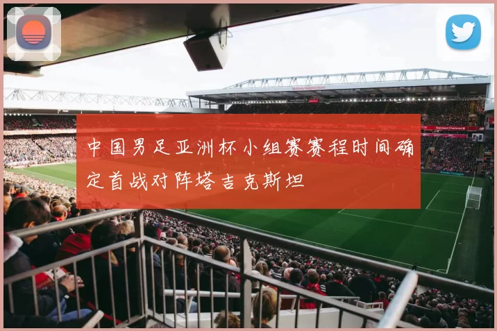 中国男足亚洲杯小组赛赛程时间确定首战对阵塔吉克斯坦