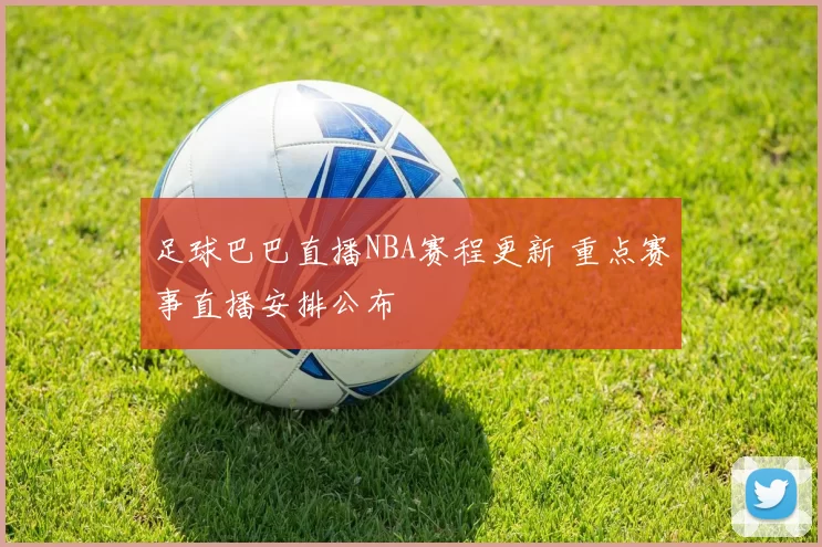 足球巴巴直播NBA赛程更新 重点赛事直播安排公布