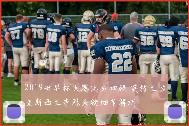 2019世界杯决赛比分回顾 英格兰力克新西兰夺冠关键细节解析