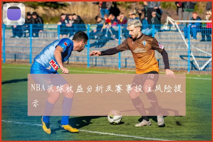 NBA买球收益分析及赛事投注风险提示