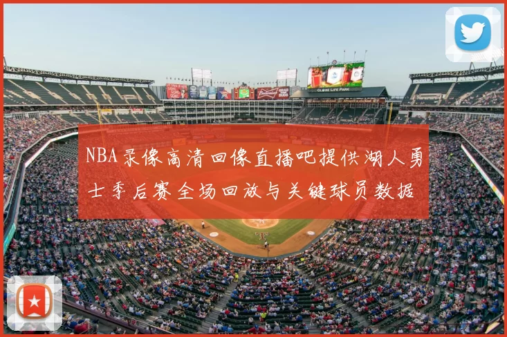 NBA录像高清回像直播吧提供湖人勇士季后赛全场回放与关键球员数据统计