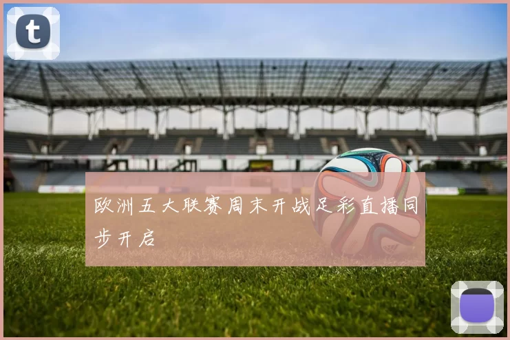 欧洲五大联赛周末开战足彩直播同步开启