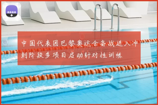 中国代表团巴黎奥运会备战进入冲刺阶段多项目启动针对性训练